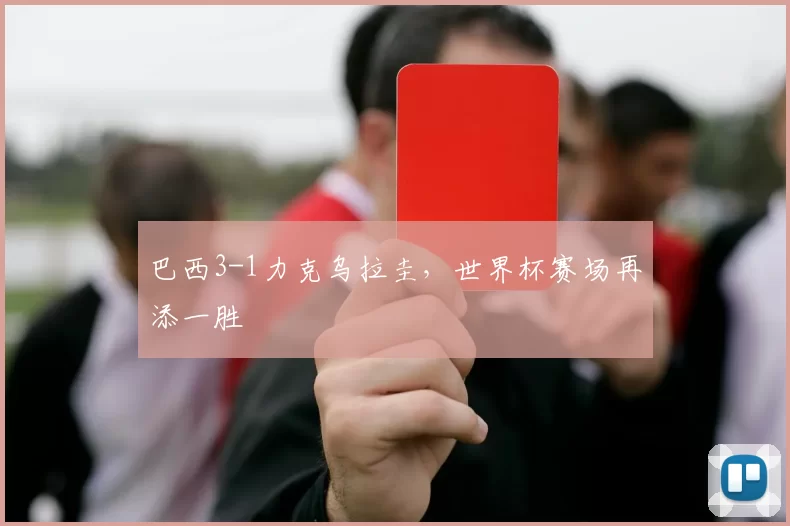 巴西3-1力克乌拉圭，世界杯赛场再添一胜