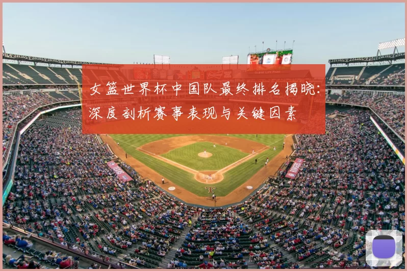 女篮世界杯中国队最终排名揭晓:深度剖析赛事表现与关键因素