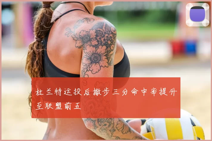 杜兰特运投后撤步三分命中率提升至联盟前五