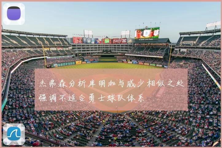 杰弗森分析库明加与威少相似之处强调不适合勇士球队体系