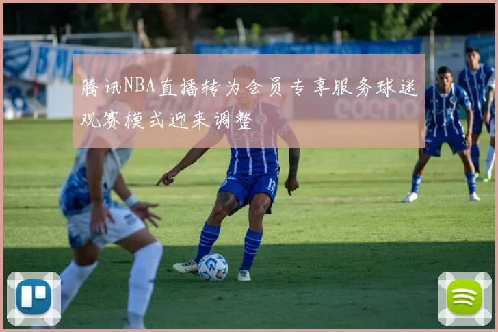 腾讯NBA直播转为会员专享服务球迷观赛模式迎来调整