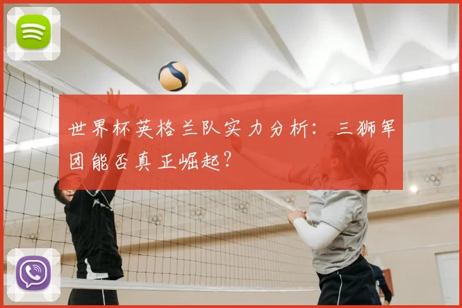 世界杯英格兰队实力分析:三狮军团能否真正崛起?