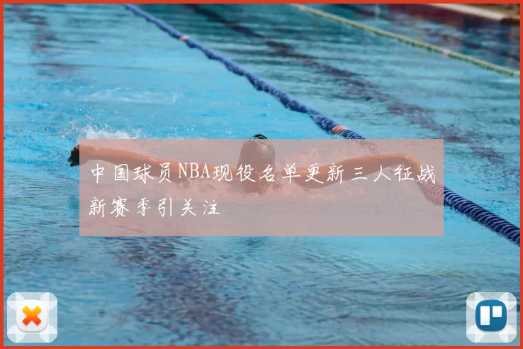 中国球员NBA现役名单更新三人征战新赛季引关注