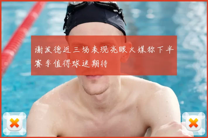 谢泼德近三场表现亮眼火媒称下半赛季值得球迷期待