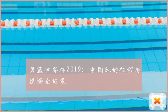 男篮世界杯2019:中国队的征程与遗憾全记录