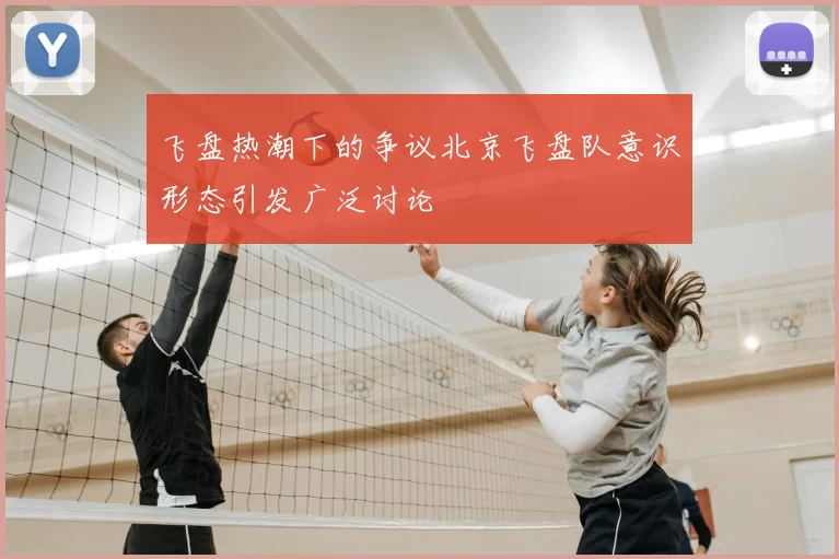 飞盘热潮下的争议北京飞盘队意识形态引发广泛讨论