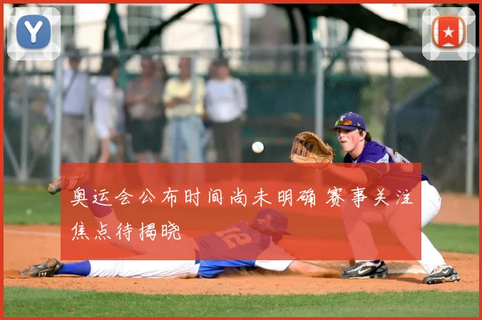 奥运会公布时间尚未明确 赛事关注焦点待揭晓