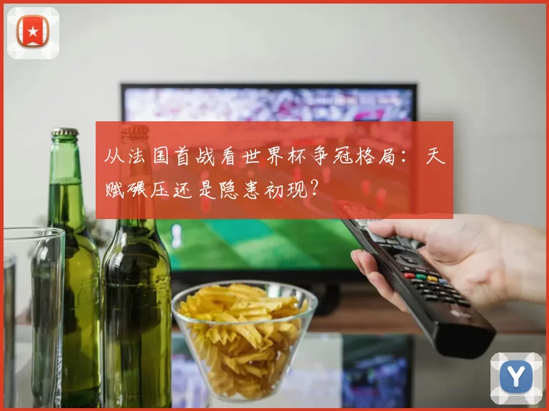 从法国首战看世界杯争冠格局:天赋碾压还是隐患初现?