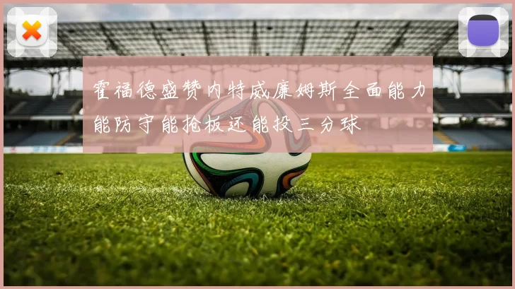 霍福德盛赞内特威廉姆斯全面能力能防守能抢板还能投三分球