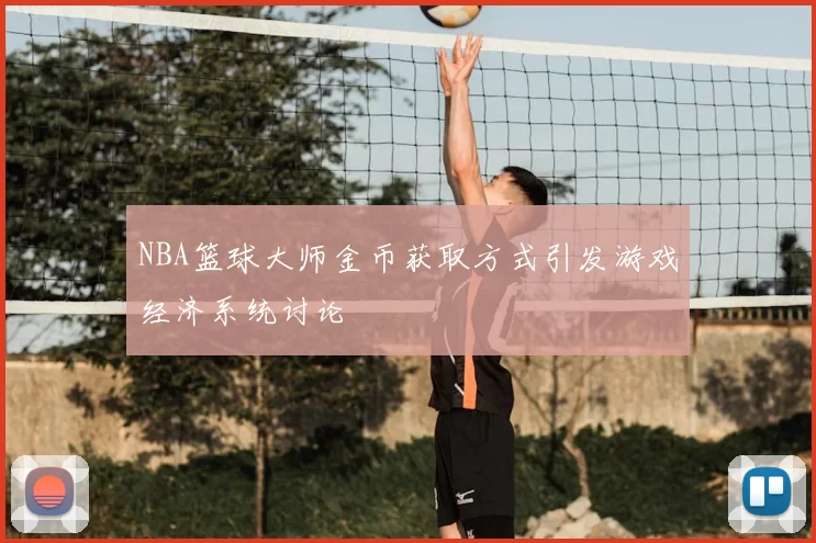 NBA篮球大师金币获取方式引发游戏经济系统讨论