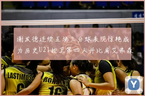 谢泼德连续五场三分球表现惊艳成为历史U21控卫第四人并比肩艾弗森等传奇