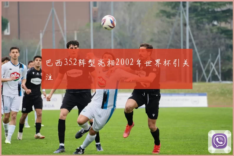 巴西352阵型亮相2002年世界杯引关注