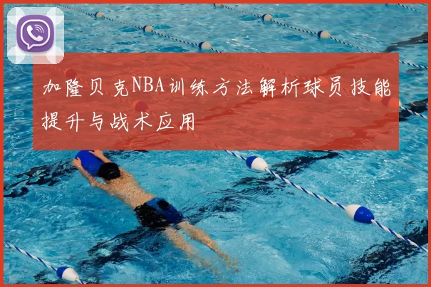 加隆贝克NBA训练方法解析球员技能提升与战术应用