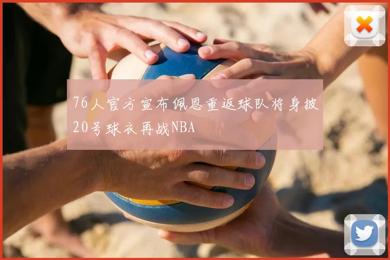 76人官方宣布佩恩重返球队将身披20号球衣再战NBA