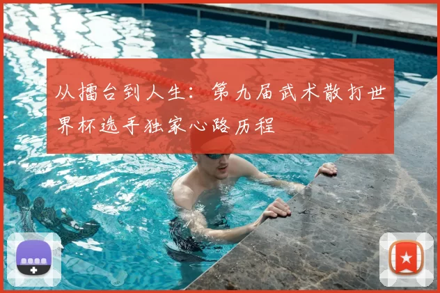 从擂台到人生：第九届武术散打世界杯选手独家心路历程