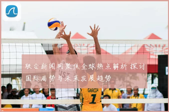 联合新闻网聚焦全球热点解析 探讨国际局势与未来发展趋势