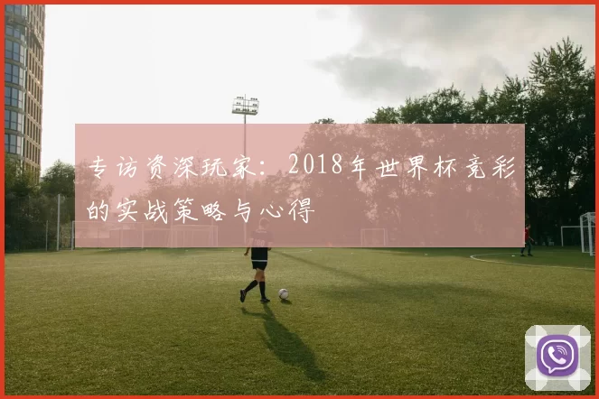 专访资深玩家：2018年世界杯竞彩的实战策略与心得