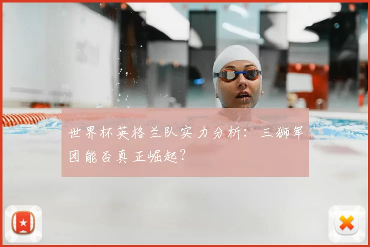 世界杯英格兰队实力分析:三狮军团能否真正崛起?