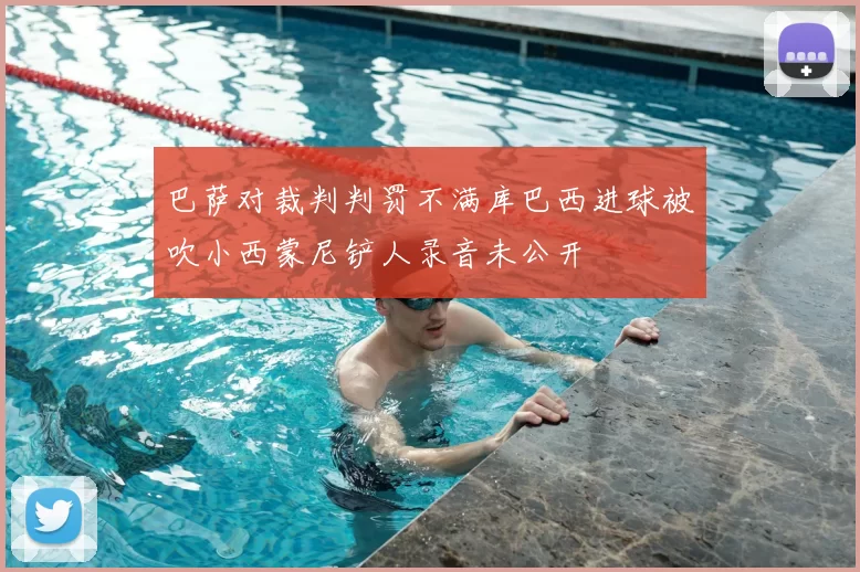 巴萨对裁判判罚不满库巴西进球被吹小西蒙尼铲人录音未公开
