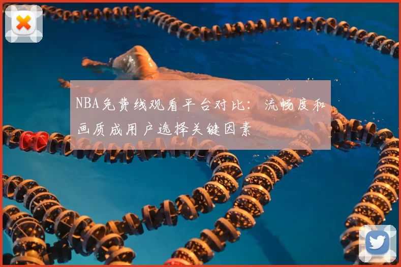 NBA免费线观看平台对比：流畅度和画质成用户选择关键因素