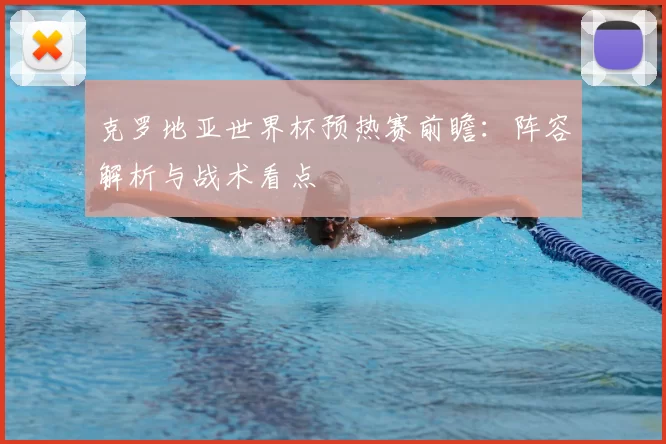 克罗地亚世界杯预热赛前瞻：阵容解析与战术看点