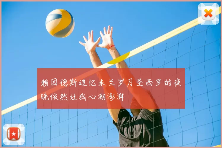 赖因德斯追忆米兰岁月圣西罗的夜晚依然让我心潮澎湃
