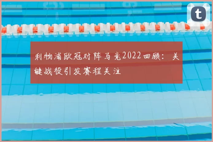 利物浦欧冠对阵马竞2022回顾：关键战役引发赛程关注