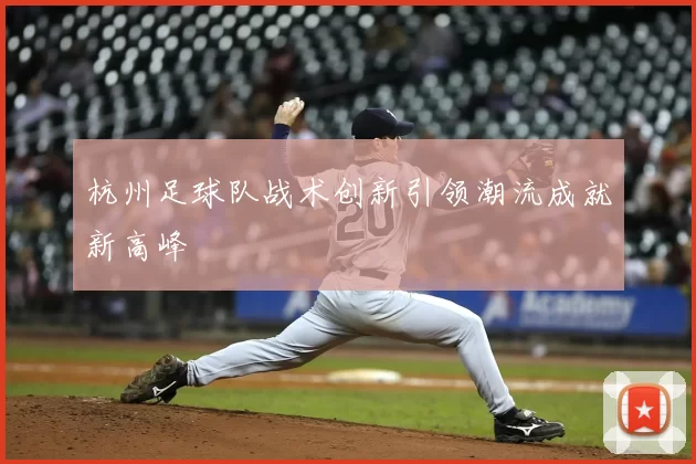 杭州足球队战术创新引领潮流成就新高峰