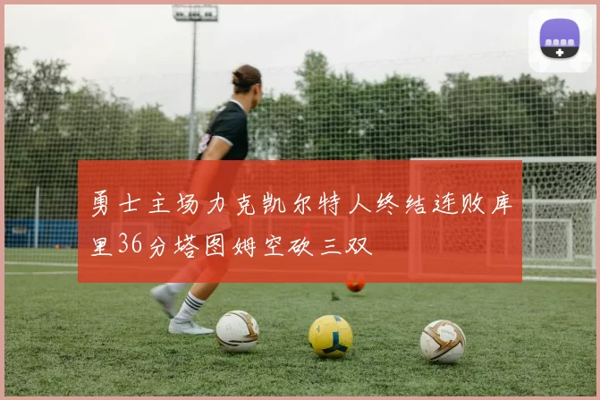 勇士主场力克凯尔特人终结连败库里36分塔图姆空砍三双