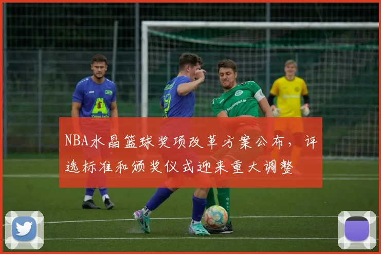 NBA水晶篮球奖项改革方案公布,评选标准和颁奖仪式迎来重大调整