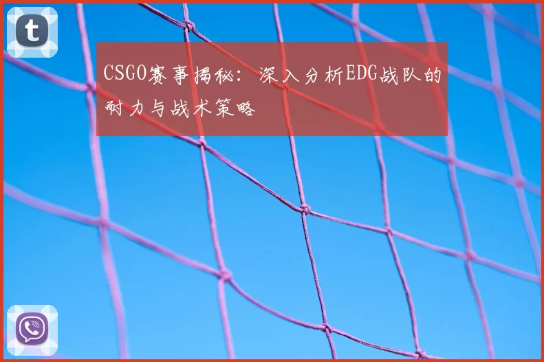 CSGO赛事揭秘:深入分析EDG战队的耐力与战术策略