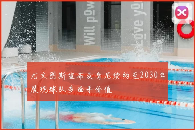尤文图斯宣布麦肯尼续约至2030年展现球队多面手价值