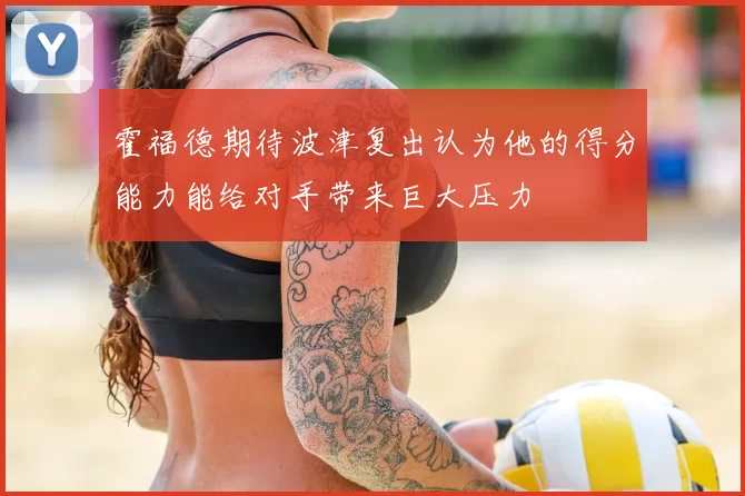 霍福德期待波津复出认为他的得分能力能给对手带来巨大压力