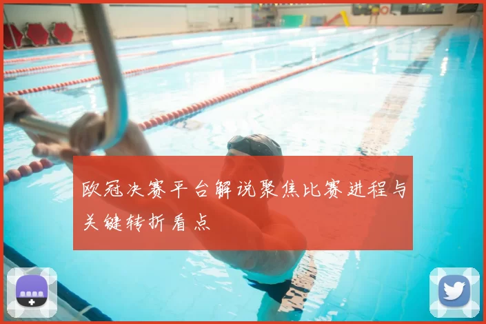 欧冠决赛平台解说聚焦比赛进程与关键转折看点