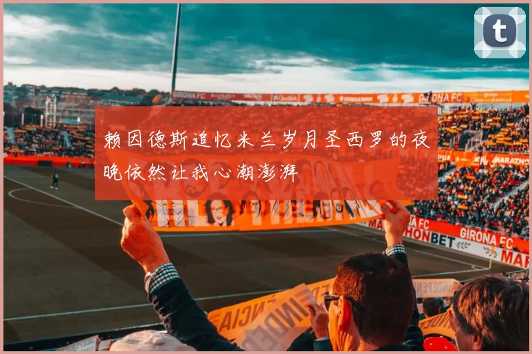 赖因德斯追忆米兰岁月圣西罗的夜晚依然让我心潮澎湃