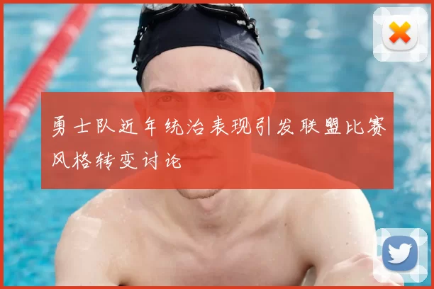 勇士队近年统治表现引发联盟比赛风格转变讨论