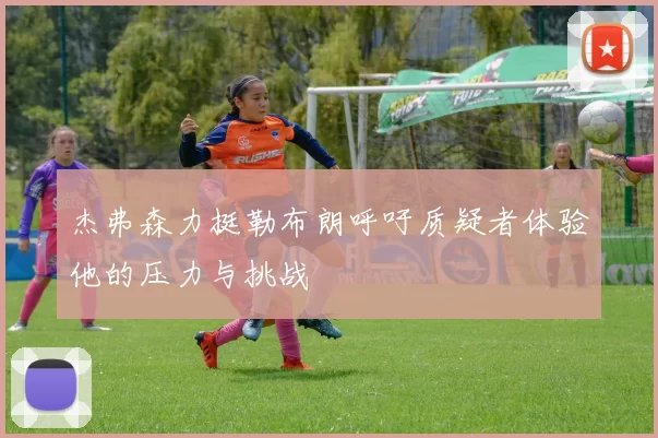 杰弗森力挺勒布朗呼吁质疑者体验他的压力与挑战