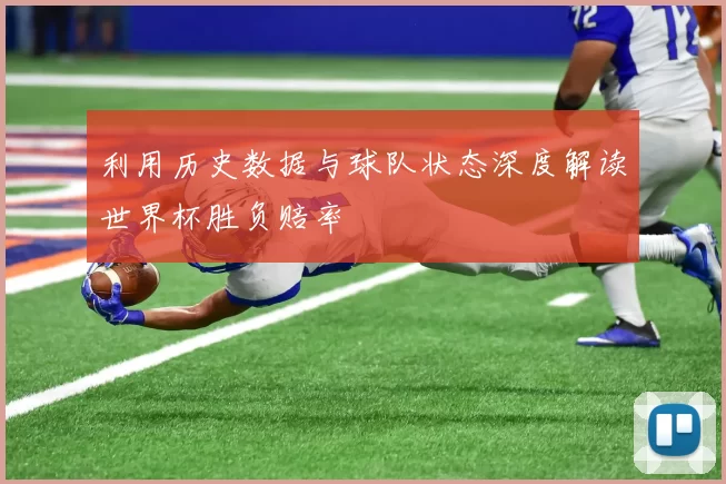 利用历史数据与球队状态深度解读世界杯胜负赔率