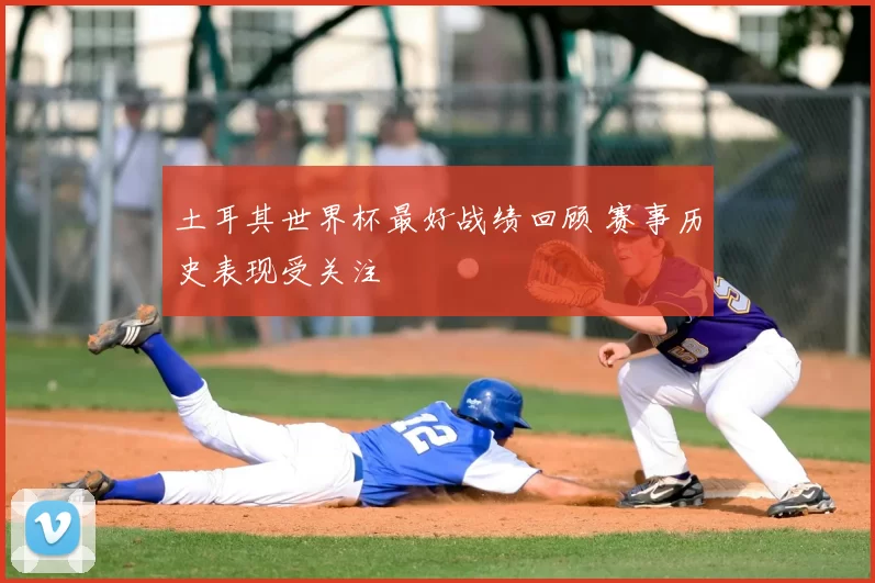 土耳其世界杯最好战绩回顾 赛事历史表现受关注