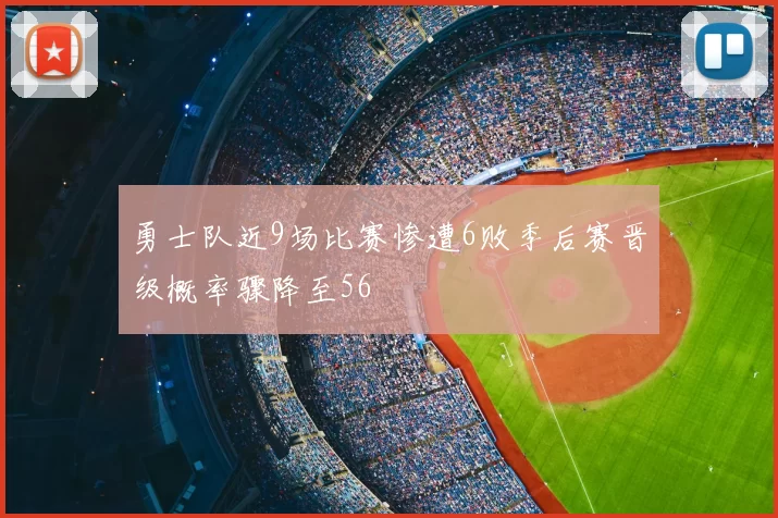 勇士队近9场比赛惨遭6败季后赛晋级概率骤降至56