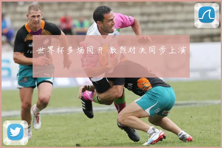 世界杯多场同开 激烈对决同步上演