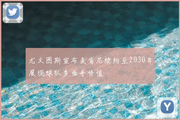 尤文图斯宣布麦肯尼续约至2030年展现球队多面手价值